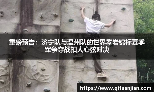 重磅预告：济宁队与温州队的世界攀岩锦标赛季军争夺战扣人心弦对决