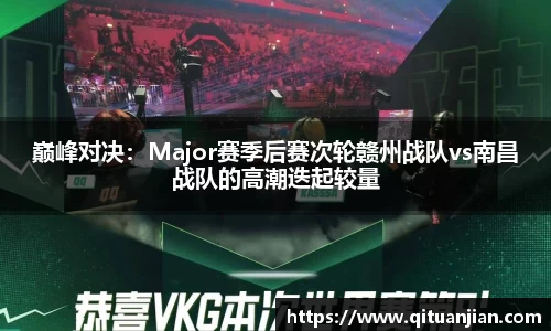 巅峰对决：Major赛季后赛次轮赣州战队vs南昌战队的高潮迭起较量