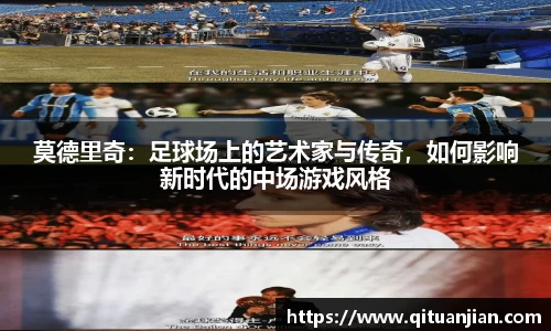 莫德里奇：足球场上的艺术家与传奇，如何影响新时代的中场游戏风格