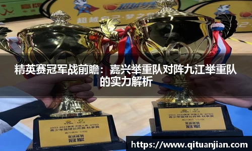 精英赛冠军战前瞻：嘉兴举重队对阵九江举重队的实力解析